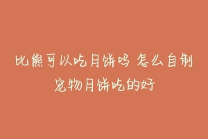 比熊可以吃月饼吗 怎么自制宠物月饼吃的好