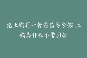 给土狗打一针疫苗多少钱 土狗为什么不要打针