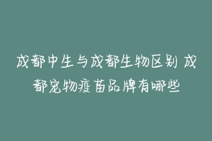 成都中生与成都生物区别 成都宠物疫苗品牌有哪些