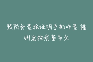 预防针查验证明手机咋查 福州宠物疫苗多久